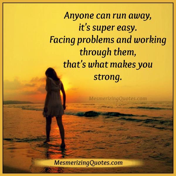 Anyone Can Run Away From Problems It s Easy Mesmerizing Quotes