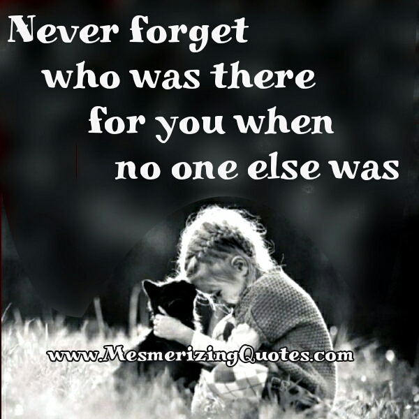 Never Forget Who Was There For You Mesmerizing Quotes