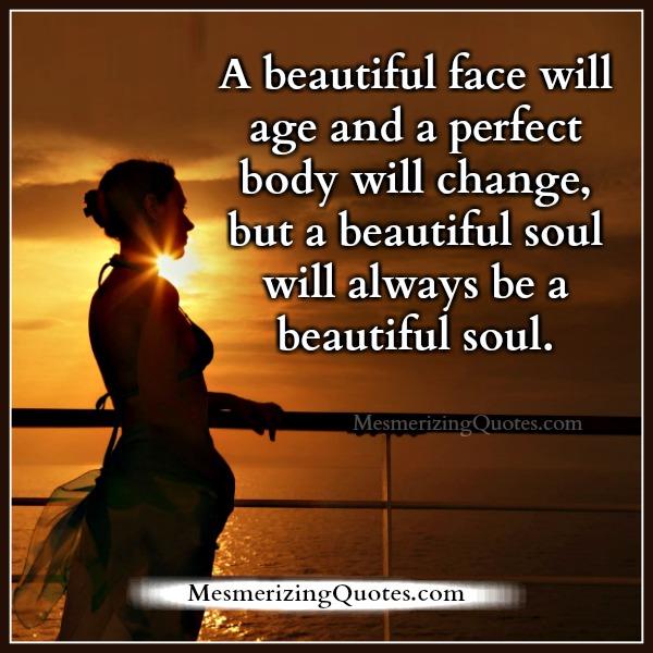 A beautiful face will age & a perfect body will change - Mesmerizing Quotes