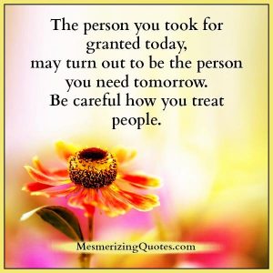 Be careful how you treat people - Mesmerizing Quotes