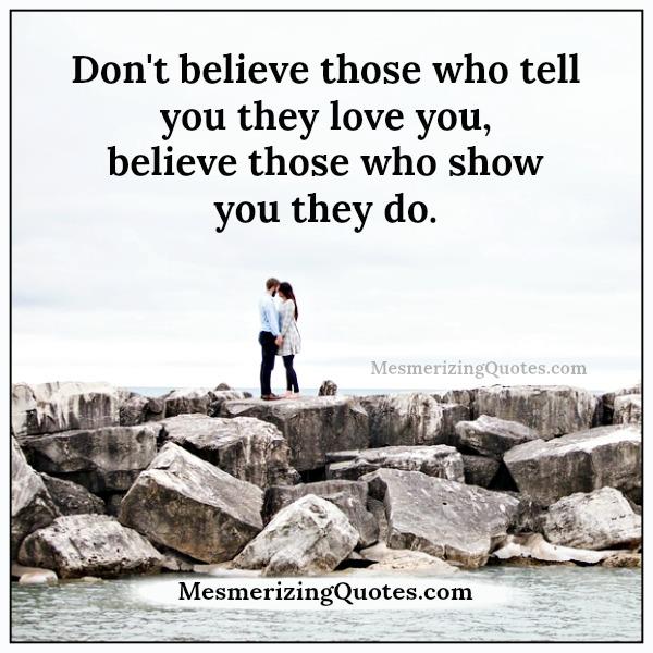 Believe those who show you that they love you – Mesmerizing Quotes