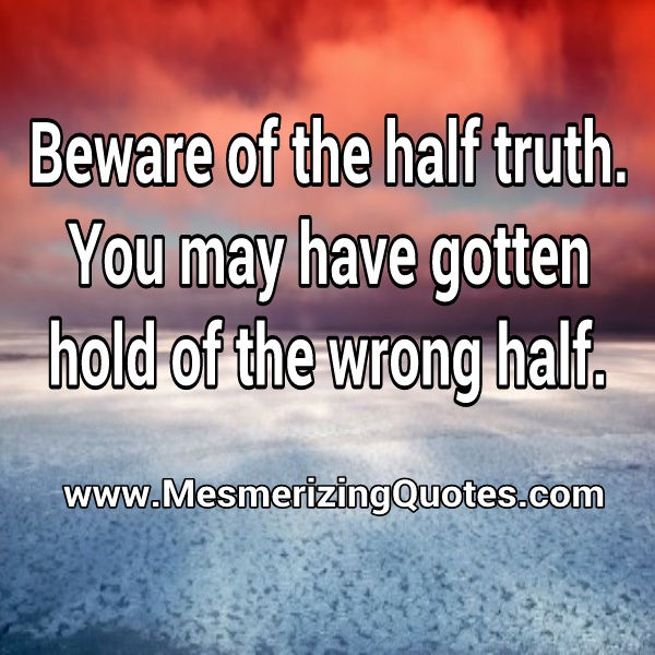 Beware of the half truth - Mesmerizing Quotes