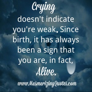 Crying doesn't indicate you are weak - Mesmerizing Quotes