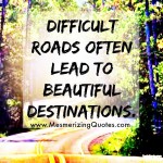 Difficult roads leads to beautiful destinations - Mesmerizing Quotes