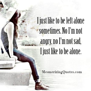 Like to be left alone sometimes – Mesmerizing Quotes