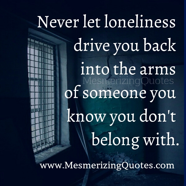 Never let loneliness drive you back - Mesmerizing Quotes