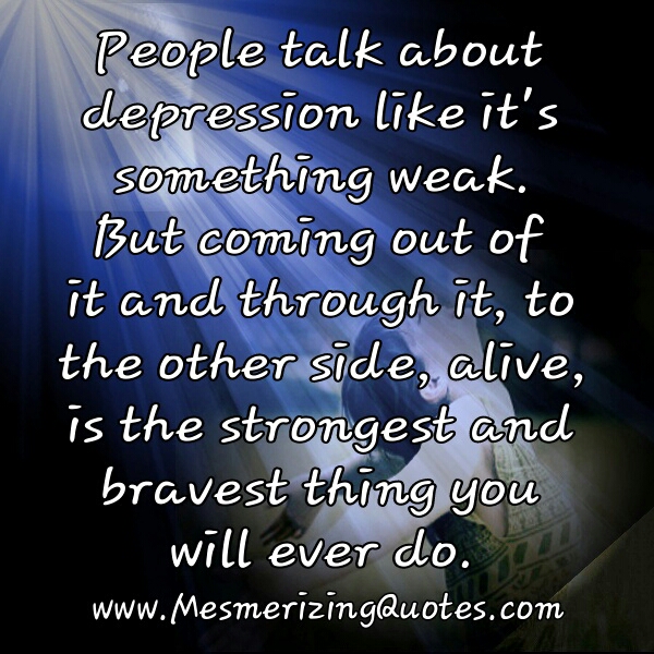 Coming out of depression is the strongest thing - Mesmerizing Quotes