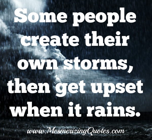 Some People Create Their Own Storms, Then Get Upset When It Rains - Mesmerizing Quotes