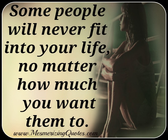 Some people will never fit into your life - Mesmerizing Quotes