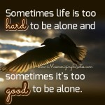 Sometimes life is too hard to be alone - Mesmerizing Quotes