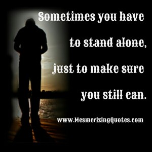 Sometimes you have to stand alone - Mesmerizing Quotes