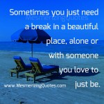 Sometimes you just need a break - Mesmerizing Quotes