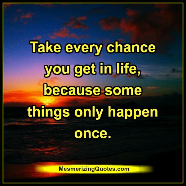 Take every chance you get in life - Mesmerizing Quotes