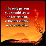 The only person you should try to be better than - Mesmerizing Quotes
