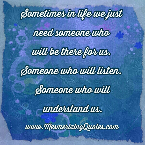 We just need someone who will be there for us - Mesmerizing Quotes